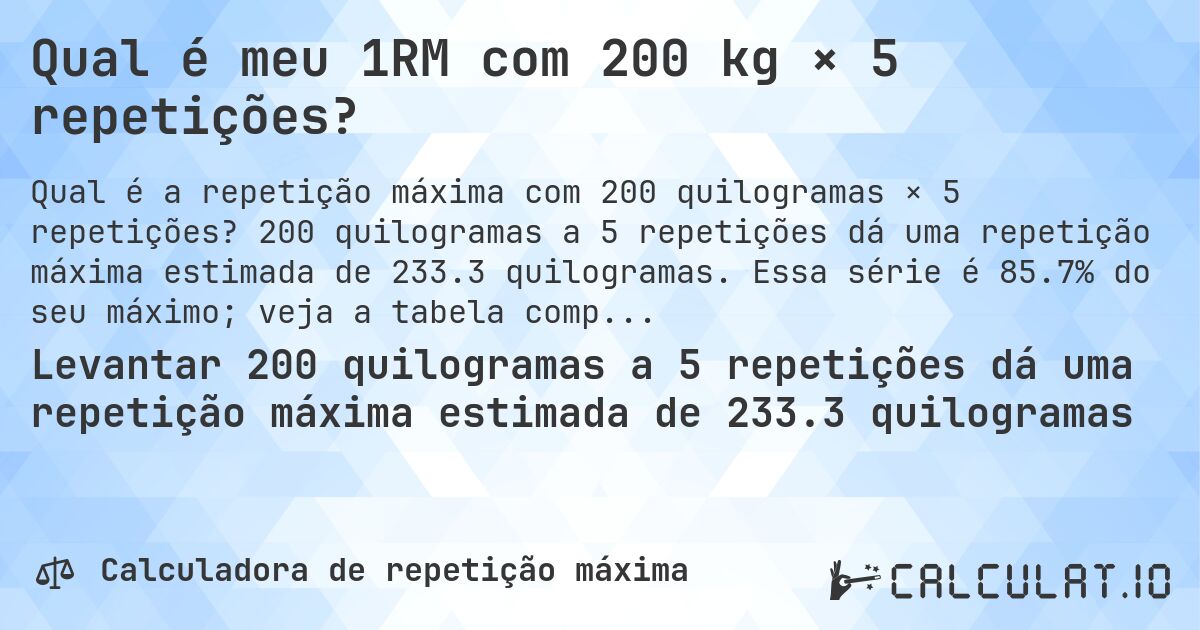 Qual é meu 1RM com 200 kg × 5 repetições?. 200 quilogramas a 5 repetições dá uma repetição máxima estimada de 233.3 quilogramas. Essa série é 85.7% do seu máximo; veja a tabela completa.
