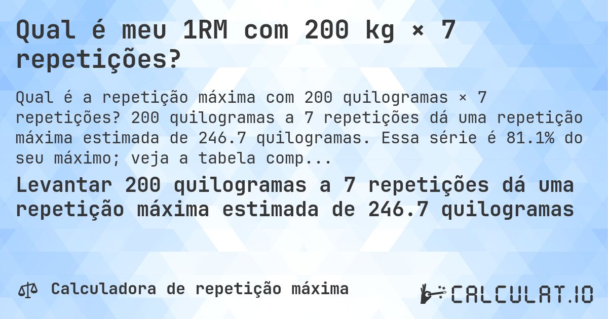Qual é meu 1RM com 200 kg × 7 repetições?. 200 quilogramas a 7 repetições dá uma repetição máxima estimada de 246.7 quilogramas. Essa série é 81.1% do seu máximo; veja a tabela completa.