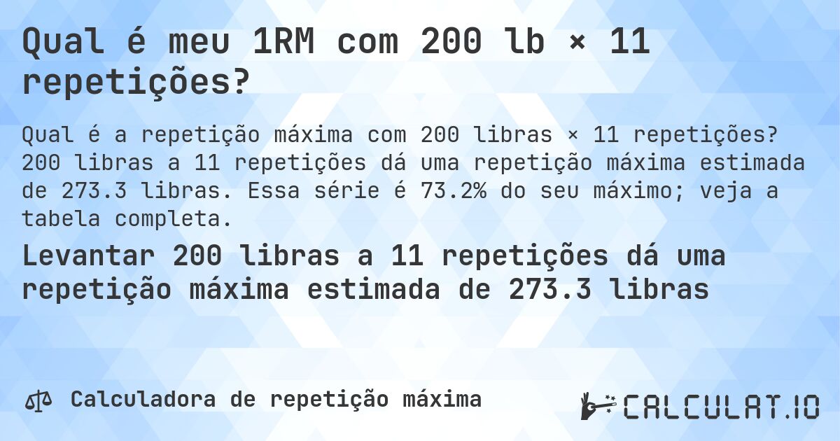 Qual é meu 1RM com 200 lb × 11 repetições?. 200 libras a 11 repetições dá uma repetição máxima estimada de 273.3 libras. Essa série é 73.2% do seu máximo; veja a tabela completa.