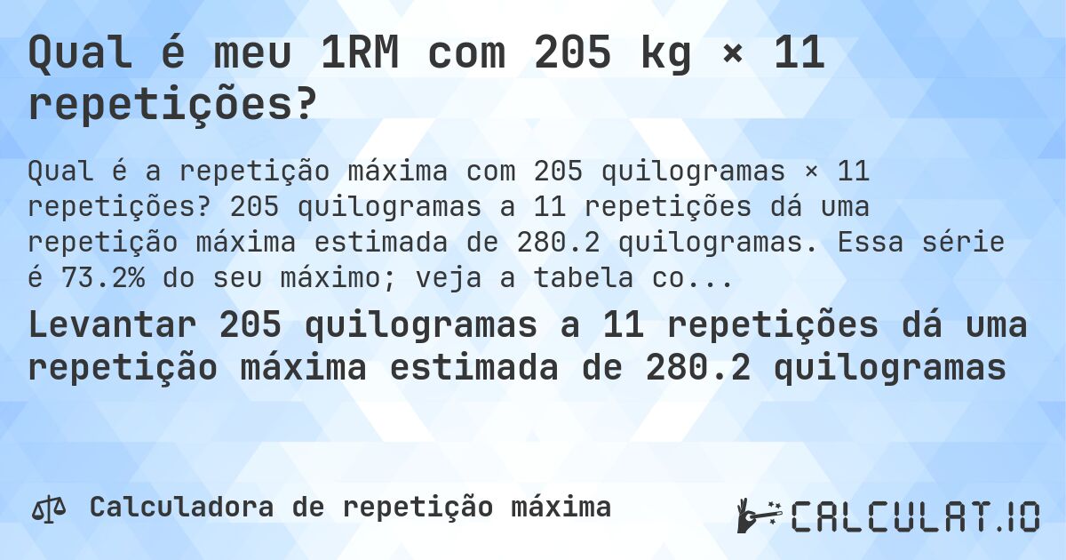 Qual é meu 1RM com 205 kg × 11 repetições?. 205 quilogramas a 11 repetições dá uma repetição máxima estimada de 280.2 quilogramas. Essa série é 73.2% do seu máximo; veja a tabela completa.