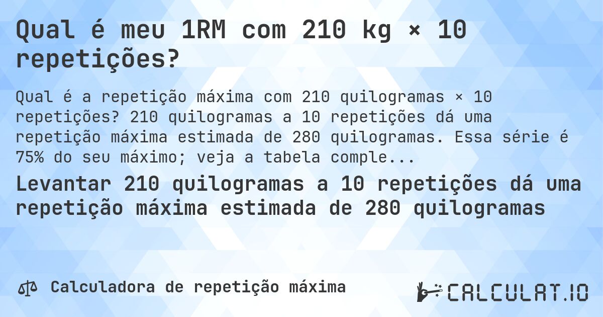 Qual é meu 1RM com 210 kg × 10 repetições?. 210 quilogramas a 10 repetições dá uma repetição máxima estimada de 280 quilogramas. Essa série é 75% do seu máximo; veja a tabela completa.