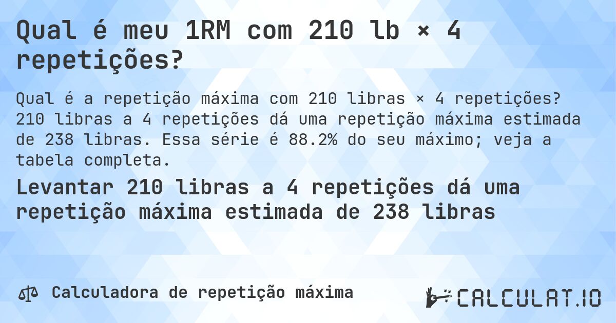 Qual é meu 1RM com 210 lb × 4 repetições?. 210 libras a 4 repetições dá uma repetição máxima estimada de 238 libras. Essa série é 88.2% do seu máximo; veja a tabela completa.