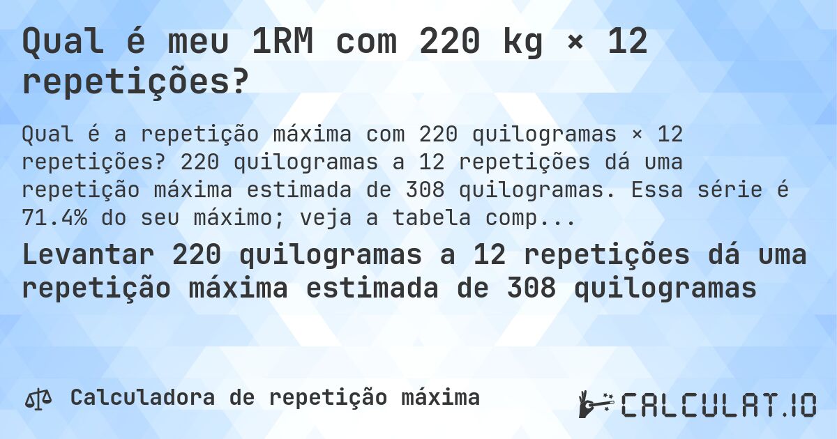 Qual é meu 1RM com 220 kg × 12 repetições?. 220 quilogramas a 12 repetições dá uma repetição máxima estimada de 308 quilogramas. Essa série é 71.4% do seu máximo; veja a tabela completa.