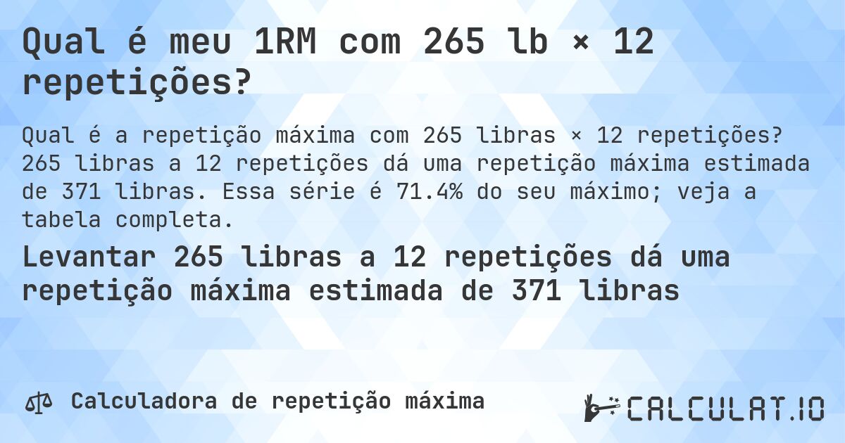 Qual é meu 1RM com 265 lb × 12 repetições?. 265 libras a 12 repetições dá uma repetição máxima estimada de 371 libras. Essa série é 71.4% do seu máximo; veja a tabela completa.