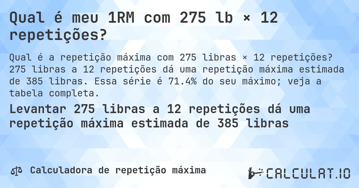 Qual é meu 1RM com 275 lb × 12 repetições?. 275 libras a 12 repetições dá uma repetição máxima estimada de 385 libras. Essa série é 71.4% do seu máximo; veja a tabela completa.