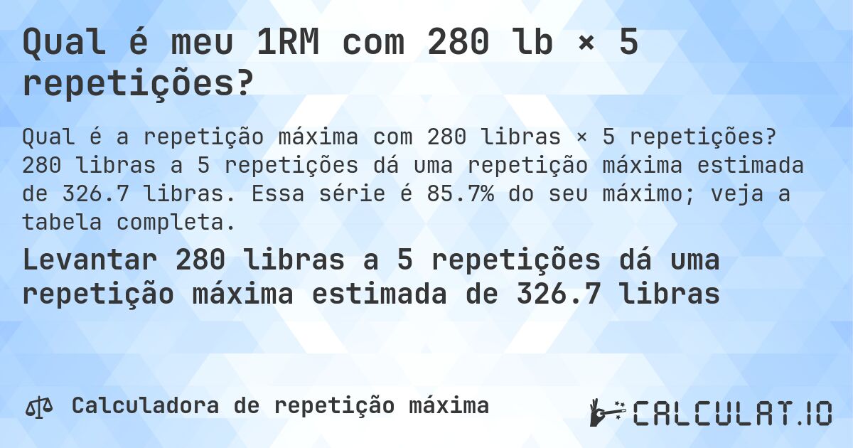 Qual é meu 1RM com 280 lb × 5 repetições?. 280 libras a 5 repetições dá uma repetição máxima estimada de 326.7 libras. Essa série é 85.7% do seu máximo; veja a tabela completa.