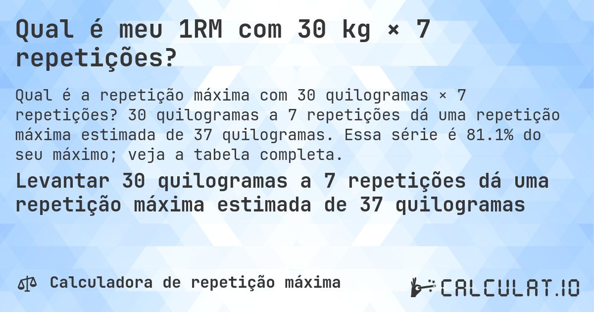 Qual é meu 1RM com 30 kg × 7 repetições?. 30 quilogramas a 7 repetições dá uma repetição máxima estimada de 37 quilogramas. Essa série é 81.1% do seu máximo; veja a tabela completa.