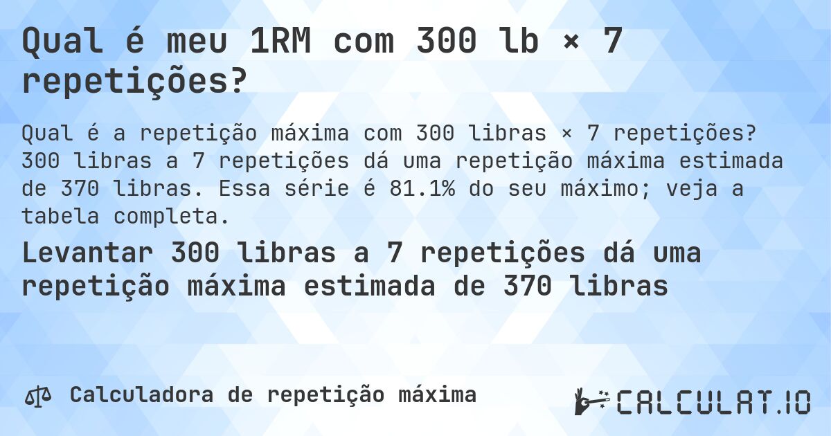 Qual é meu 1RM com 300 lb × 7 repetições?. 300 libras a 7 repetições dá uma repetição máxima estimada de 370 libras. Essa série é 81.1% do seu máximo; veja a tabela completa.