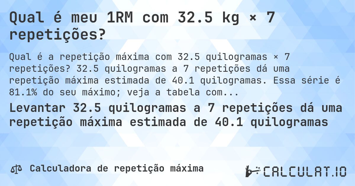 Qual é meu 1RM com 32.5 kg × 7 repetições?. 32.5 quilogramas a 7 repetições dá uma repetição máxima estimada de 40.1 quilogramas. Essa série é 81.1% do seu máximo; veja a tabela completa.
