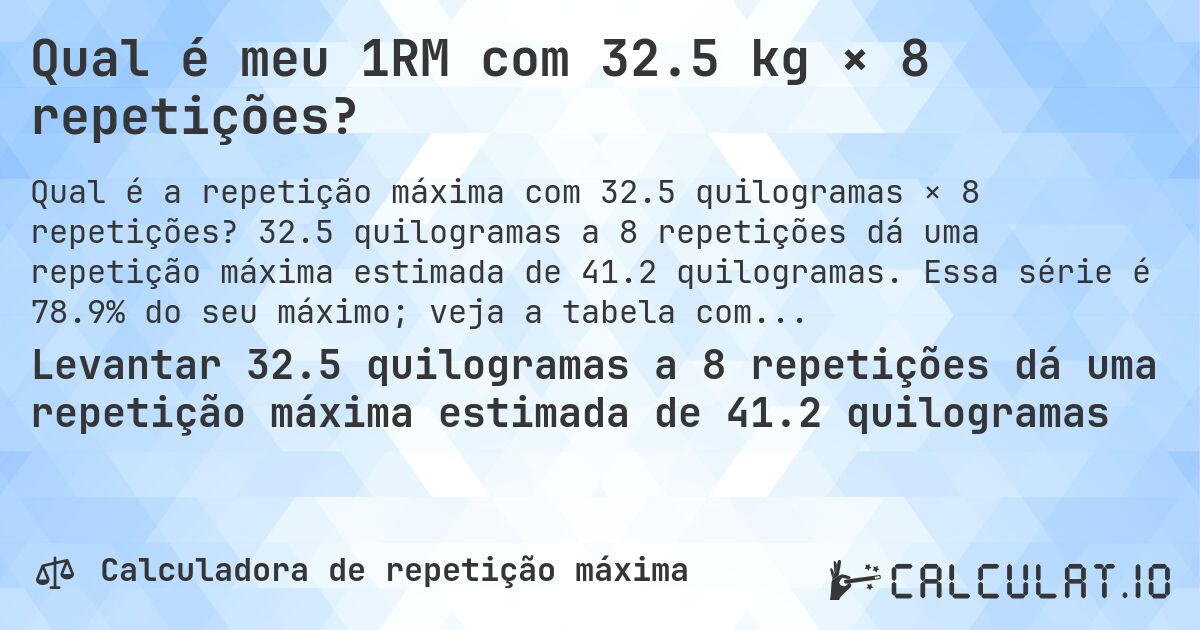 Qual é meu 1RM com 32.5 kg × 8 repetições?. 32.5 quilogramas a 8 repetições dá uma repetição máxima estimada de 41.2 quilogramas. Essa série é 78.9% do seu máximo; veja a tabela completa.