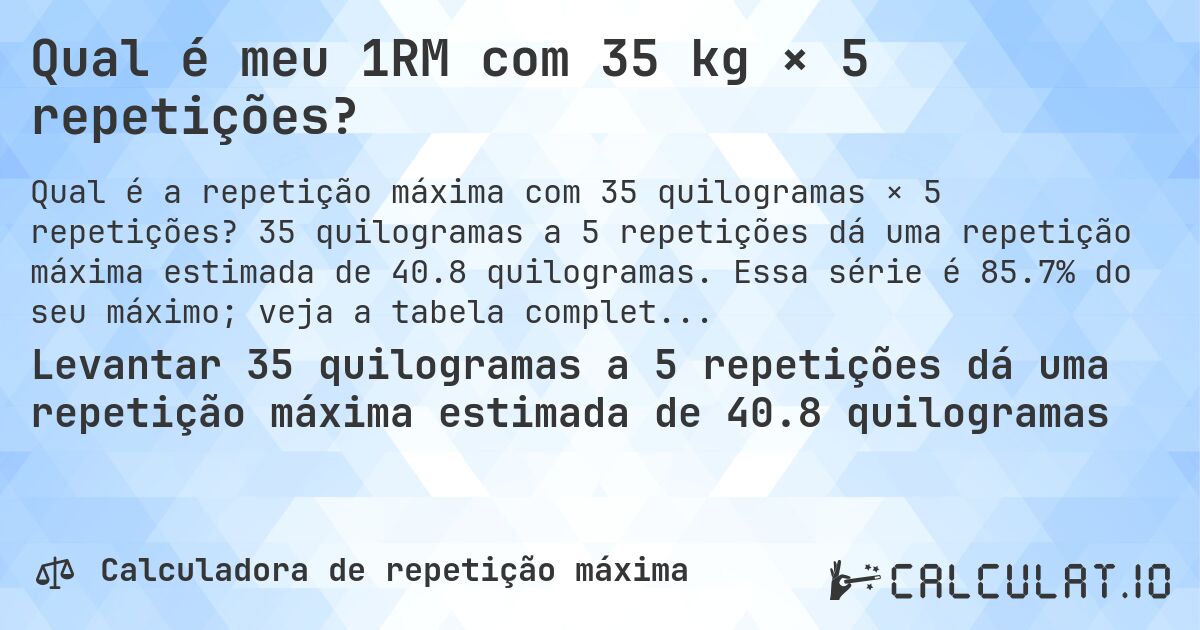 Qual é meu 1RM com 35 kg × 5 repetições?. 35 quilogramas a 5 repetições dá uma repetição máxima estimada de 40.8 quilogramas. Essa série é 85.7% do seu máximo; veja a tabela completa.