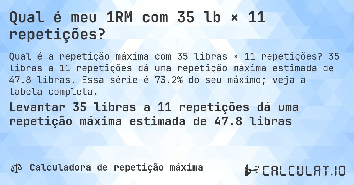 Qual é meu 1RM com 35 lb × 11 repetições?. 35 libras a 11 repetições dá uma repetição máxima estimada de 47.8 libras. Essa série é 73.2% do seu máximo; veja a tabela completa.