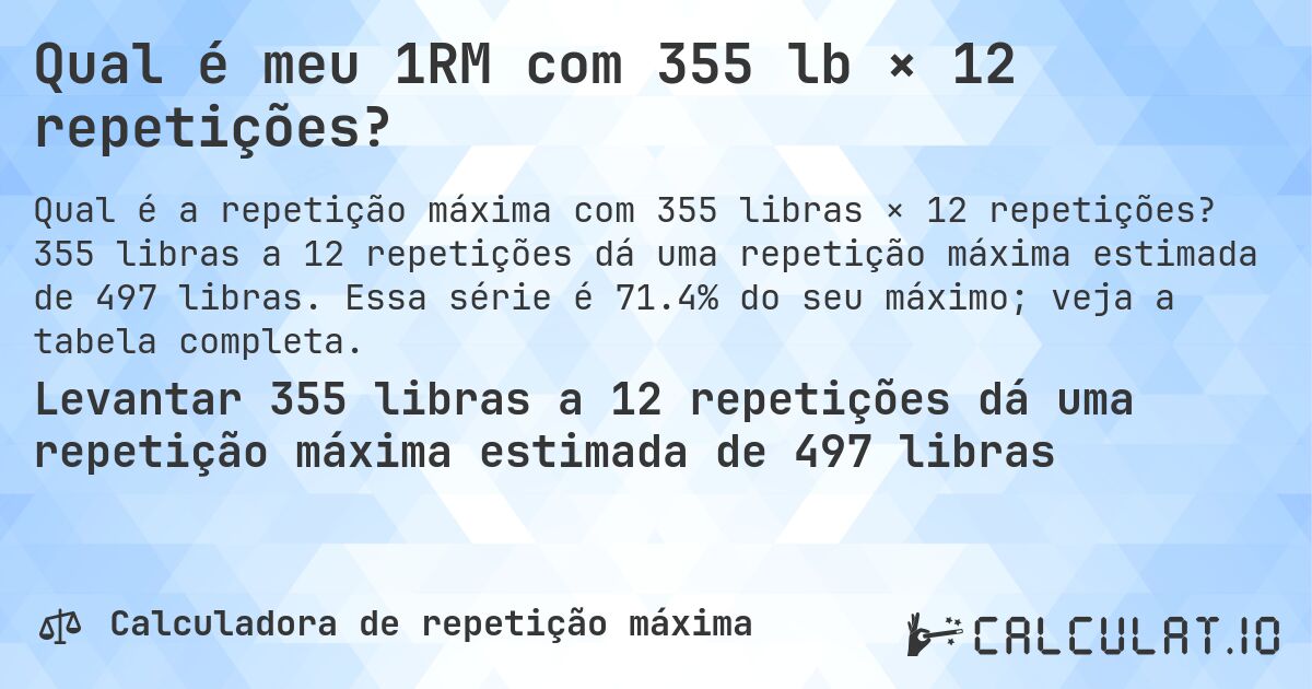 Qual é meu 1RM com 355 lb × 12 repetições?. 355 libras a 12 repetições dá uma repetição máxima estimada de 497 libras. Essa série é 71.4% do seu máximo; veja a tabela completa.