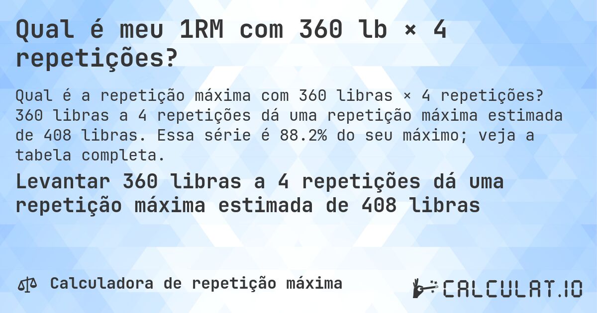 Qual é meu 1RM com 360 lb × 4 repetições?. 360 libras a 4 repetições dá uma repetição máxima estimada de 408 libras. Essa série é 88.2% do seu máximo; veja a tabela completa.