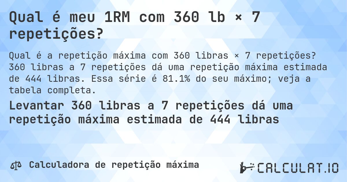 Qual é meu 1RM com 360 lb × 7 repetições?. 360 libras a 7 repetições dá uma repetição máxima estimada de 444 libras. Essa série é 81.1% do seu máximo; veja a tabela completa.