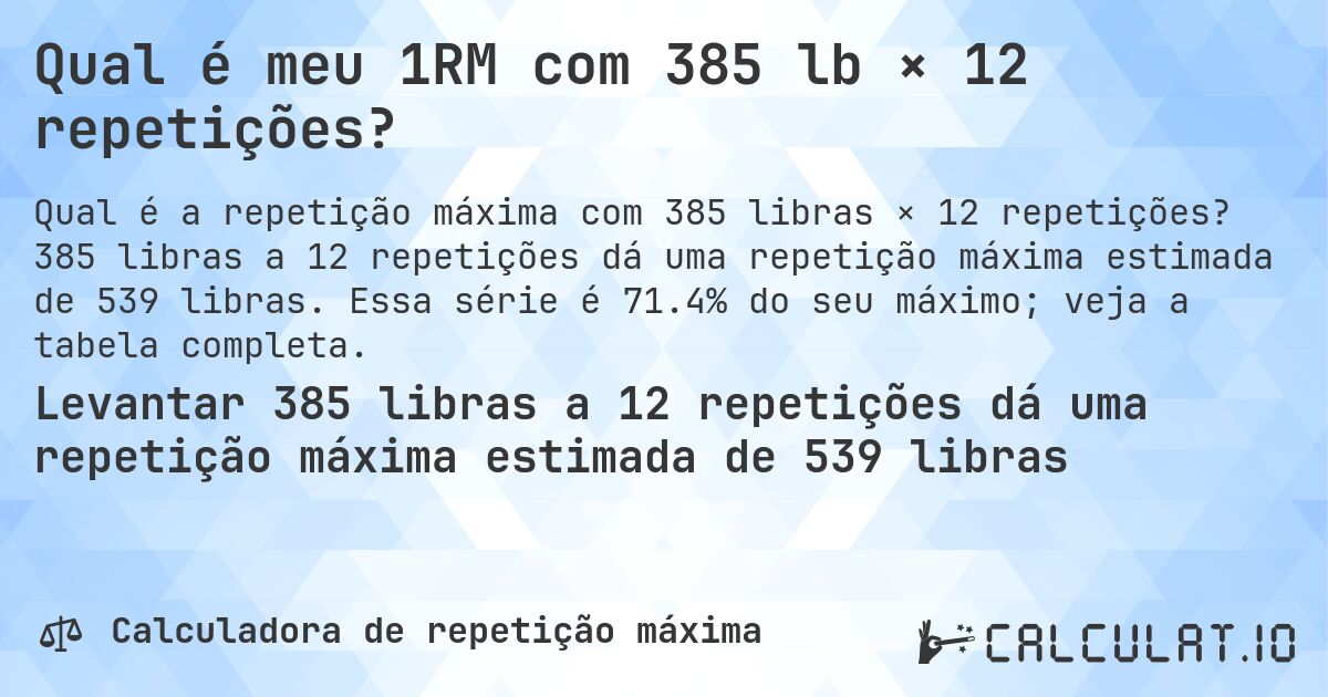 Qual é meu 1RM com 385 lb × 12 repetições?. 385 libras a 12 repetições dá uma repetição máxima estimada de 539 libras. Essa série é 71.4% do seu máximo; veja a tabela completa.