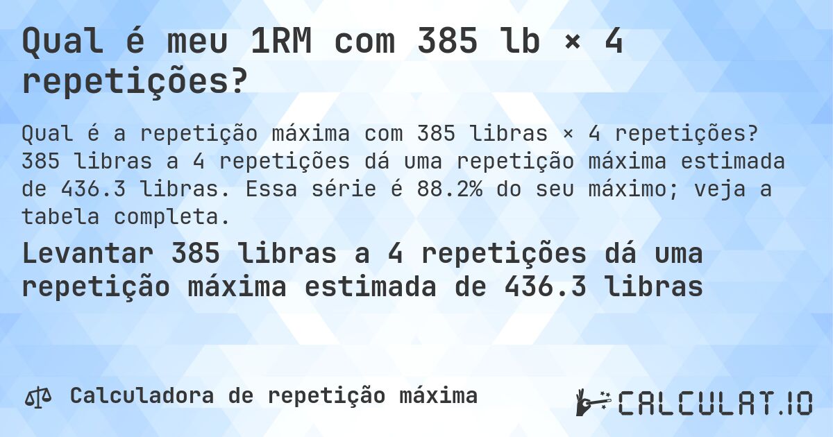 Qual é meu 1RM com 385 lb × 4 repetições?. 385 libras a 4 repetições dá uma repetição máxima estimada de 436.3 libras. Essa série é 88.2% do seu máximo; veja a tabela completa.