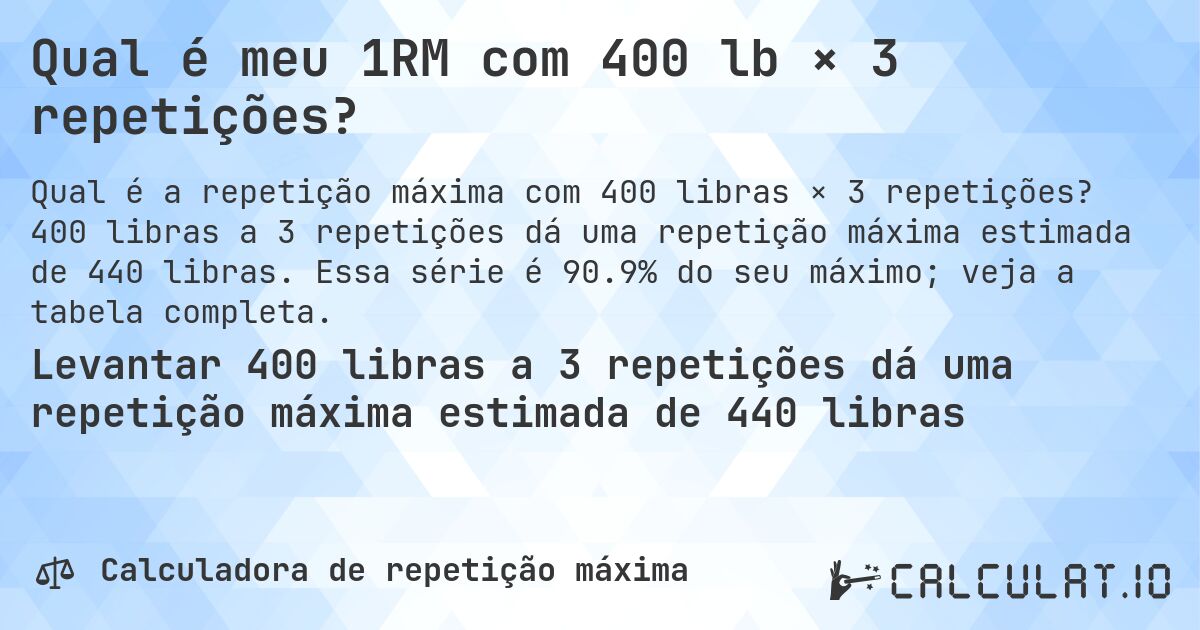 Qual é meu 1RM com 400 lb × 3 repetições?. 400 libras a 3 repetições dá uma repetição máxima estimada de 440 libras. Essa série é 90.9% do seu máximo; veja a tabela completa.