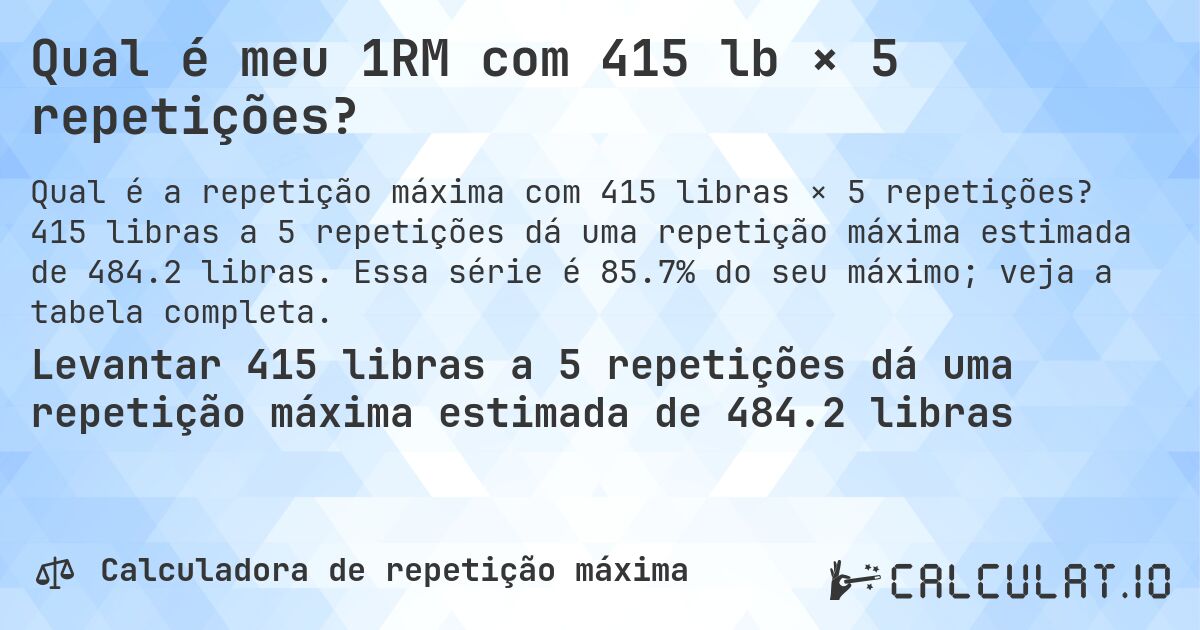 Qual é meu 1RM com 415 lb × 5 repetições?. 415 libras a 5 repetições dá uma repetição máxima estimada de 484.2 libras. Essa série é 85.7% do seu máximo; veja a tabela completa.