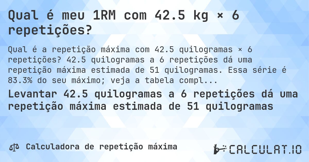 Qual é meu 1RM com 42.5 kg × 6 repetições?. 42.5 quilogramas a 6 repetições dá uma repetição máxima estimada de 51 quilogramas. Essa série é 83.3% do seu máximo; veja a tabela completa.