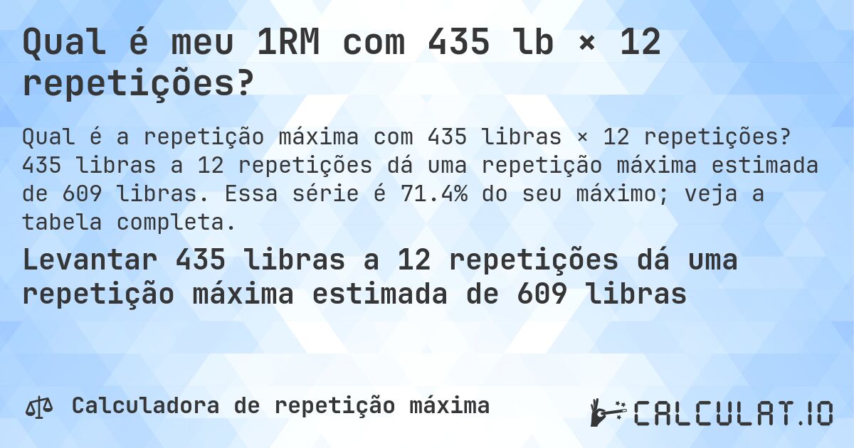 Qual é meu 1RM com 435 lb × 12 repetições?. 435 libras a 12 repetições dá uma repetição máxima estimada de 609 libras. Essa série é 71.4% do seu máximo; veja a tabela completa.