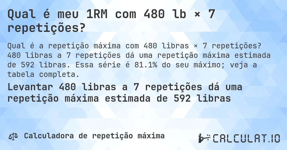 Qual é meu 1RM com 480 lb × 7 repetições?. 480 libras a 7 repetições dá uma repetição máxima estimada de 592 libras. Essa série é 81.1% do seu máximo; veja a tabela completa.