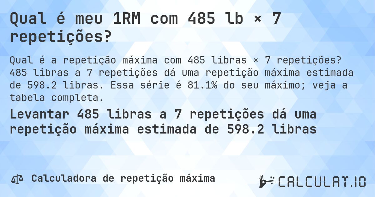 Qual é meu 1RM com 485 lb × 7 repetições?. 485 libras a 7 repetições dá uma repetição máxima estimada de 598.2 libras. Essa série é 81.1% do seu máximo; veja a tabela completa.