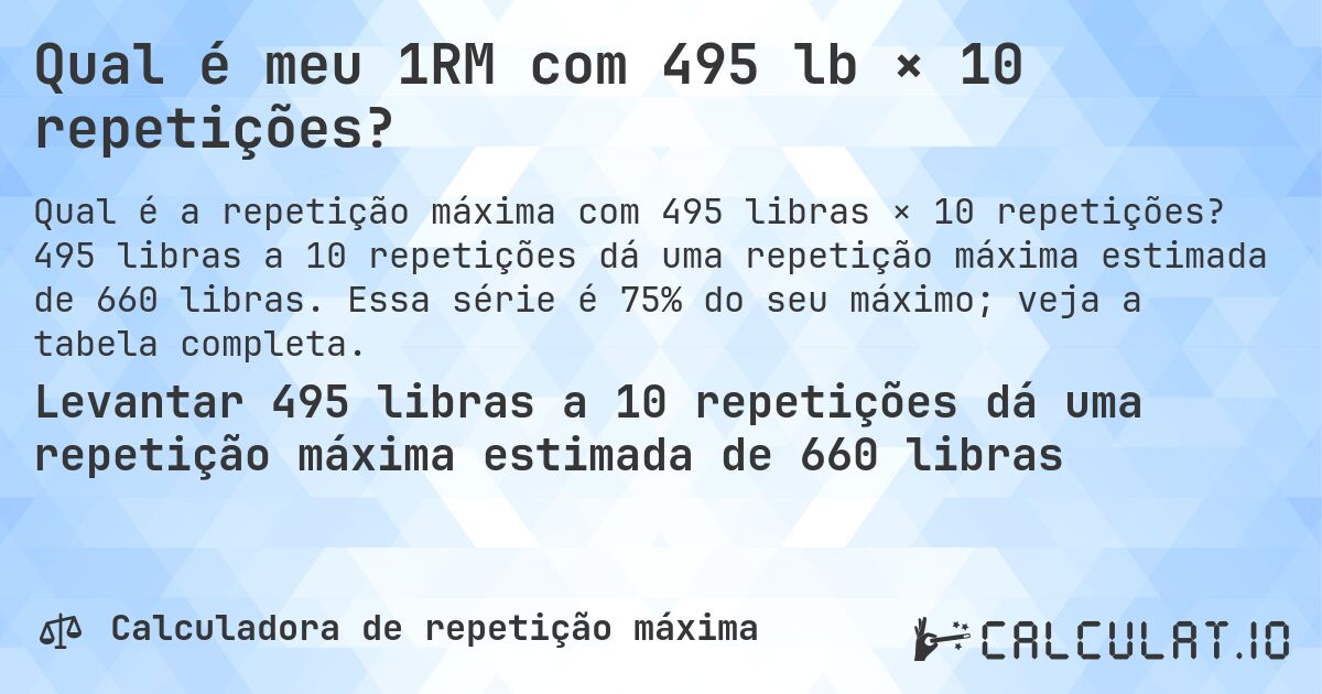 Qual é meu 1RM com 495 lb × 10 repetições?. 495 libras a 10 repetições dá uma repetição máxima estimada de 660 libras. Essa série é 75% do seu máximo; veja a tabela completa.