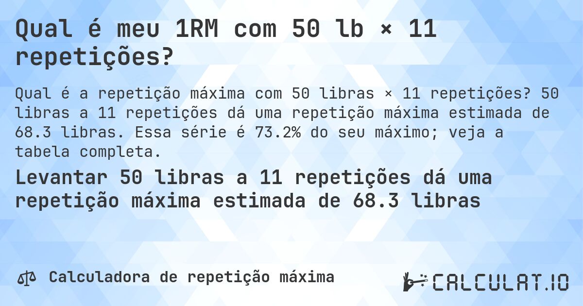 Qual é meu 1RM com 50 lb × 11 repetições?. 50 libras a 11 repetições dá uma repetição máxima estimada de 68.3 libras. Essa série é 73.2% do seu máximo; veja a tabela completa.