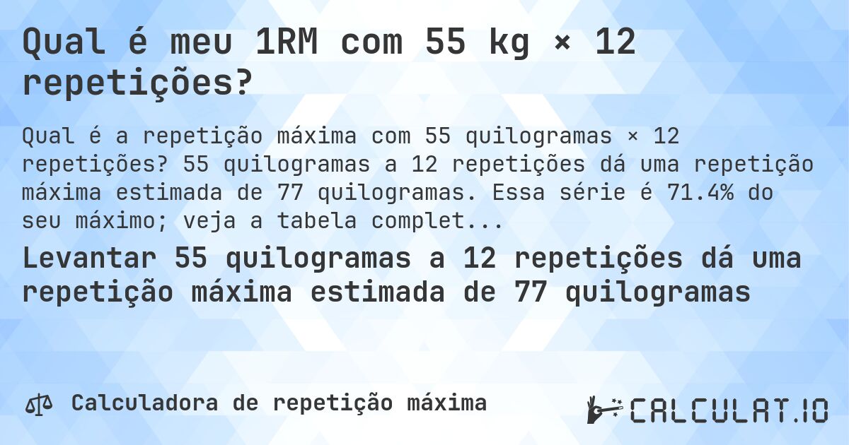 Qual é meu 1RM com 55 kg × 12 repetições?. 55 quilogramas a 12 repetições dá uma repetição máxima estimada de 77 quilogramas. Essa série é 71.4% do seu máximo; veja a tabela completa.
