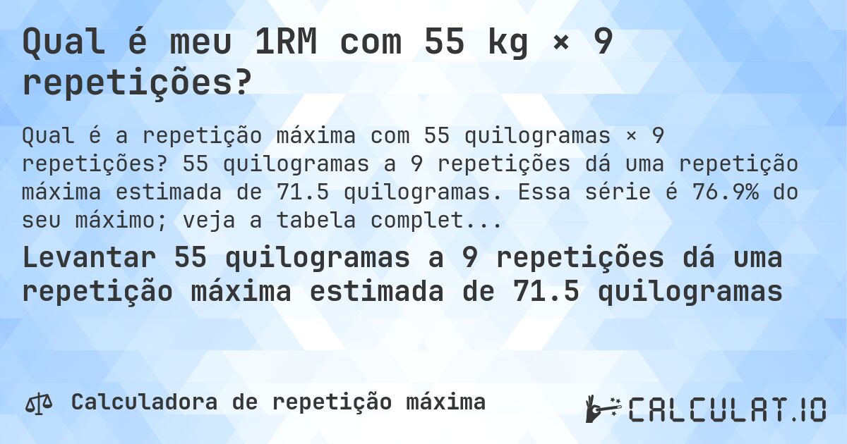 Qual é meu 1RM com 55 kg × 9 repetições?. 55 quilogramas a 9 repetições dá uma repetição máxima estimada de 71.5 quilogramas. Essa série é 76.9% do seu máximo; veja a tabela completa.