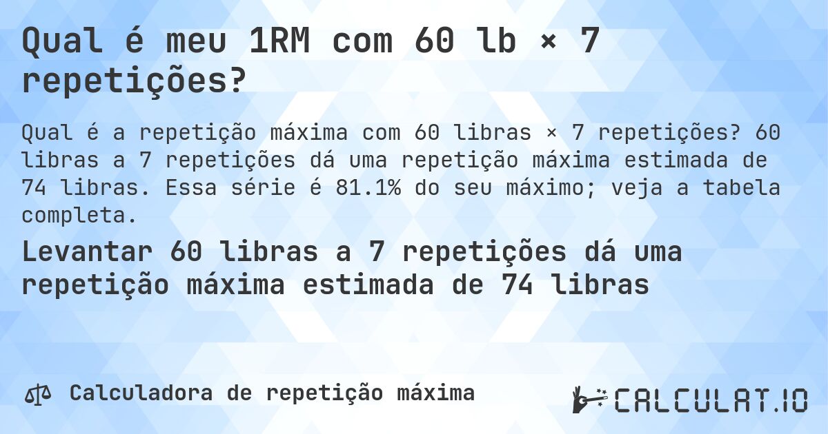 Qual é meu 1RM com 60 lb × 7 repetições?. 60 libras a 7 repetições dá uma repetição máxima estimada de 74 libras. Essa série é 81.1% do seu máximo; veja a tabela completa.
