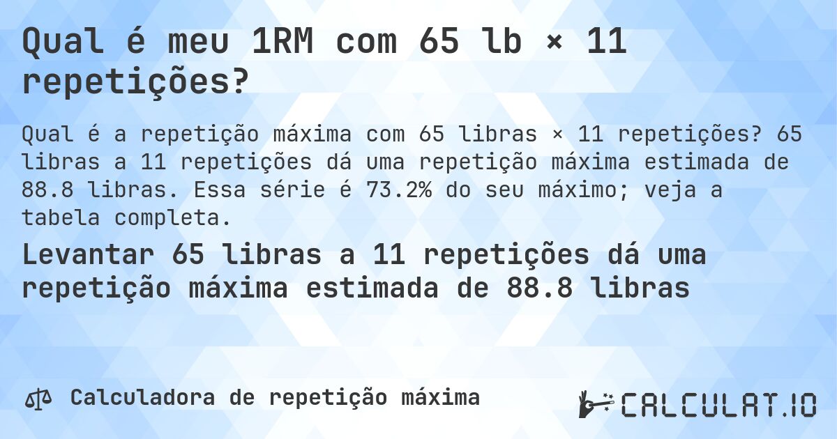Qual é meu 1RM com 65 lb × 11 repetições?. 65 libras a 11 repetições dá uma repetição máxima estimada de 88.8 libras. Essa série é 73.2% do seu máximo; veja a tabela completa.