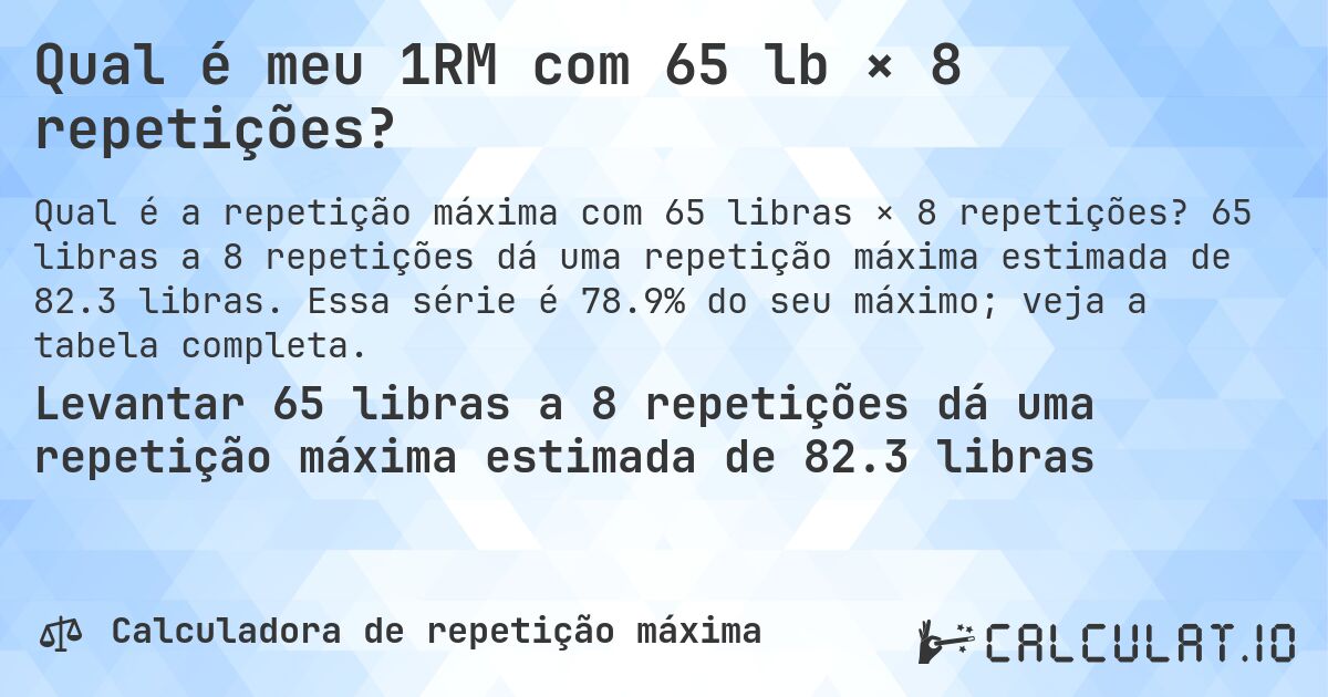 Qual é meu 1RM com 65 lb × 8 repetições?. 65 libras a 8 repetições dá uma repetição máxima estimada de 82.3 libras. Essa série é 78.9% do seu máximo; veja a tabela completa.