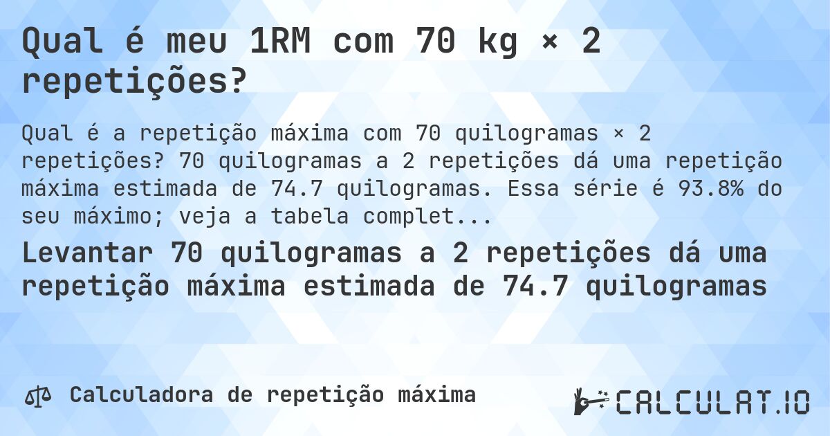 Qual é meu 1RM com 70 kg × 2 repetições?. 70 quilogramas a 2 repetições dá uma repetição máxima estimada de 74.7 quilogramas. Essa série é 93.8% do seu máximo; veja a tabela completa.
