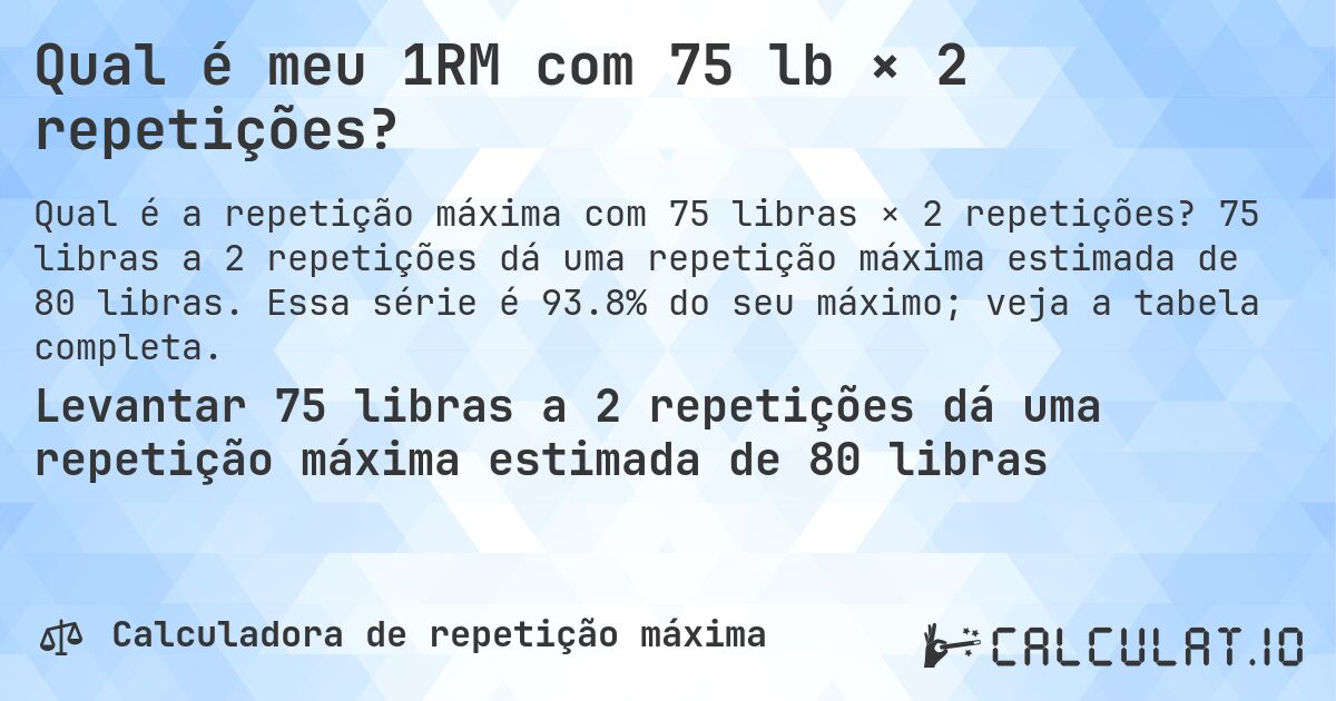 Qual é meu 1RM com 75 lb × 2 repetições?. 75 libras a 2 repetições dá uma repetição máxima estimada de 80 libras. Essa série é 93.8% do seu máximo; veja a tabela completa.