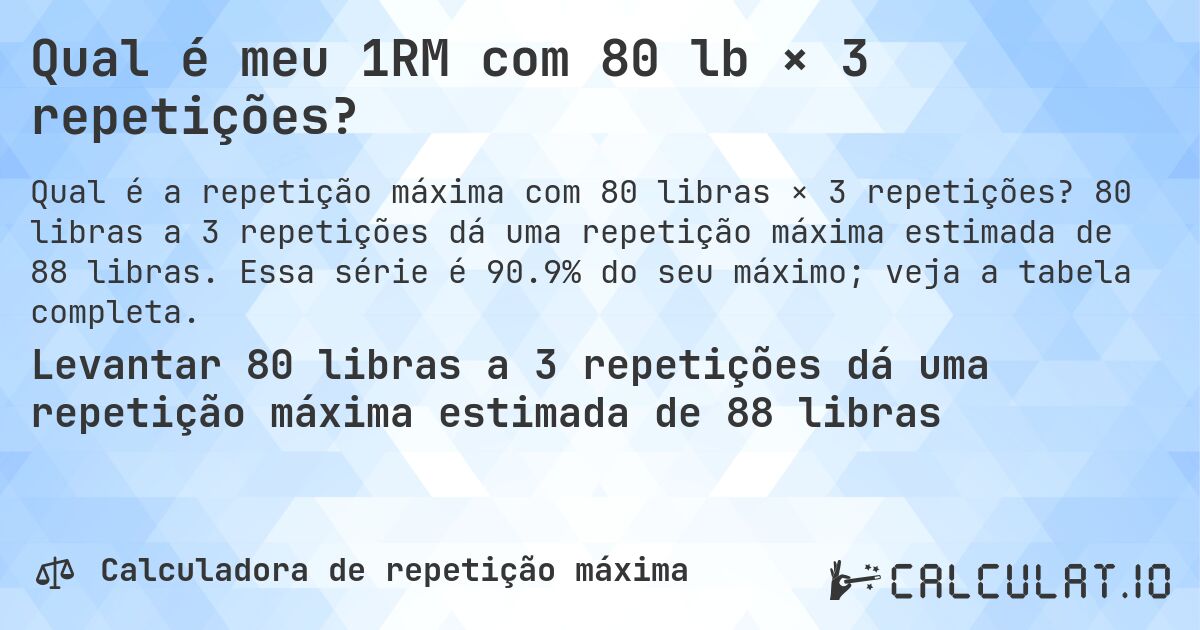 Qual é meu 1RM com 80 lb × 3 repetições?. 80 libras a 3 repetições dá uma repetição máxima estimada de 88 libras. Essa série é 90.9% do seu máximo; veja a tabela completa.