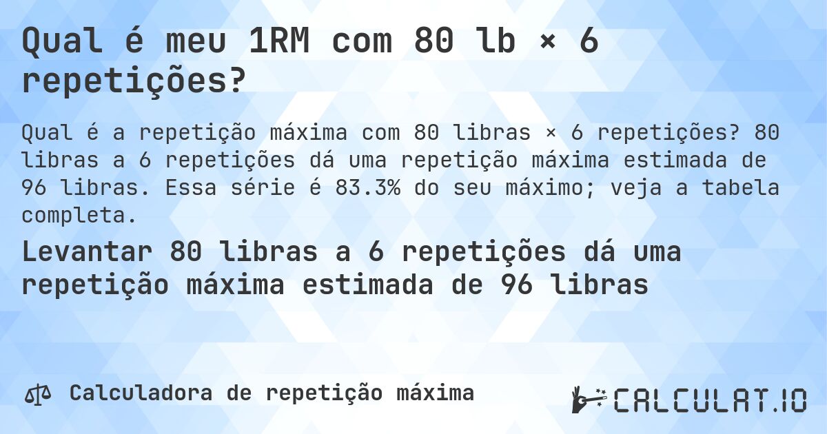Qual é meu 1RM com 80 lb × 6 repetições?. 80 libras a 6 repetições dá uma repetição máxima estimada de 96 libras. Essa série é 83.3% do seu máximo; veja a tabela completa.