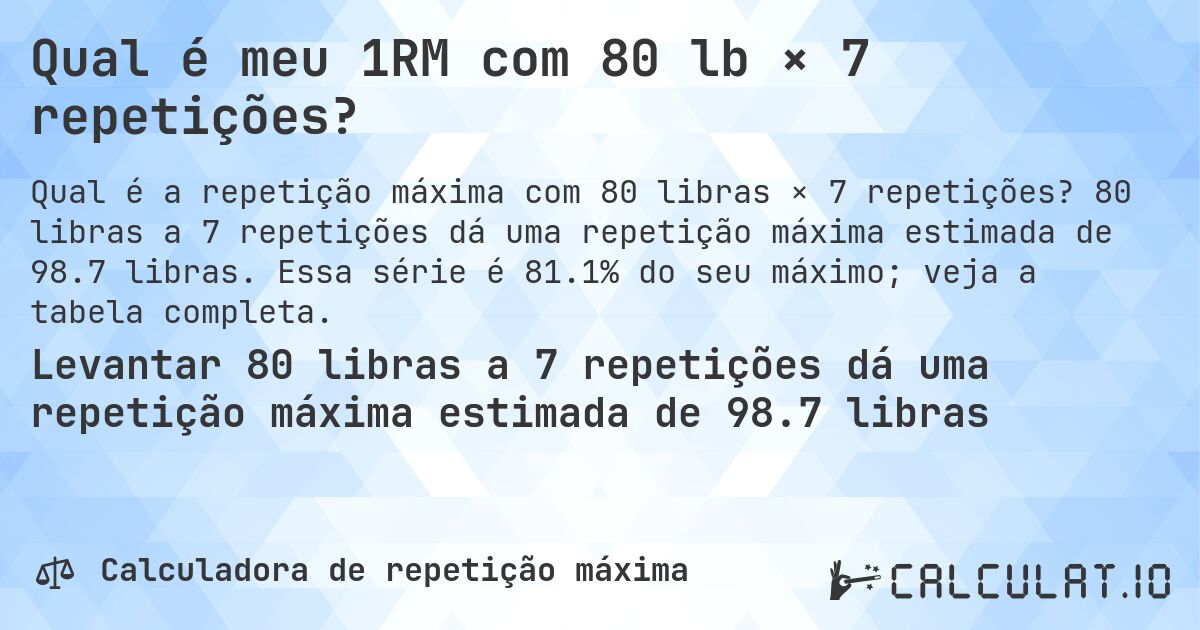 Qual é meu 1RM com 80 lb × 7 repetições?. 80 libras a 7 repetições dá uma repetição máxima estimada de 98.7 libras. Essa série é 81.1% do seu máximo; veja a tabela completa.