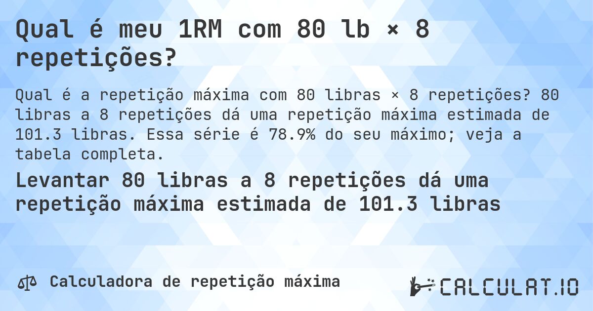 Qual é meu 1RM com 80 lb × 8 repetições?. 80 libras a 8 repetições dá uma repetição máxima estimada de 101.3 libras. Essa série é 78.9% do seu máximo; veja a tabela completa.