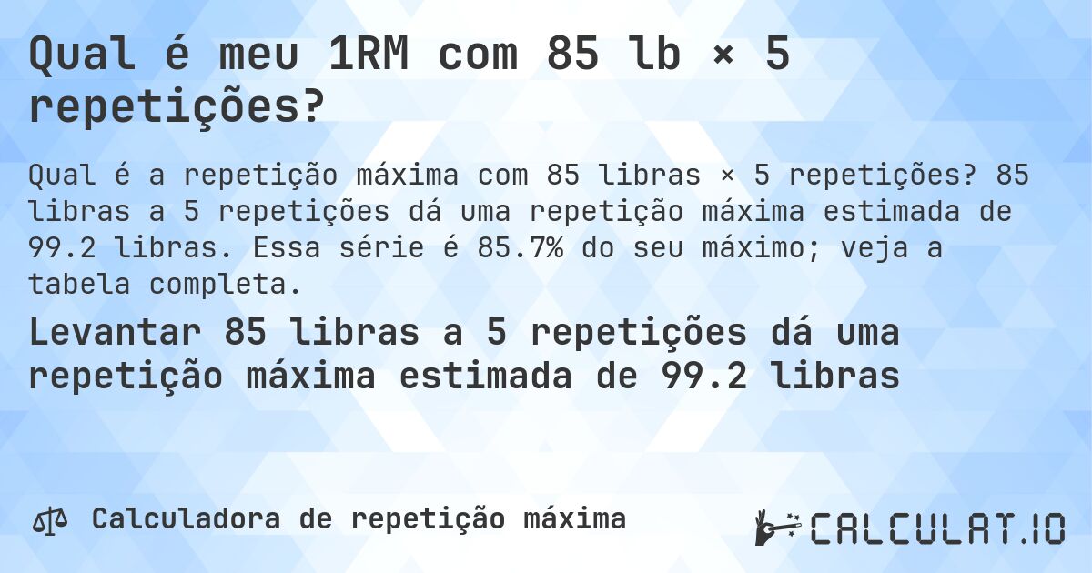 Qual é meu 1RM com 85 lb × 5 repetições?. 85 libras a 5 repetições dá uma repetição máxima estimada de 99.2 libras. Essa série é 85.7% do seu máximo; veja a tabela completa.