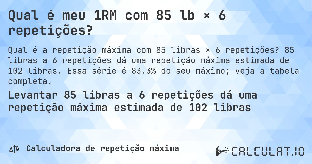 Qual é meu 1RM com 85 lb × 6 repetições?. 85 libras a 6 repetições dá uma repetição máxima estimada de 102 libras. Essa série é 83.3% do seu máximo; veja a tabela completa.