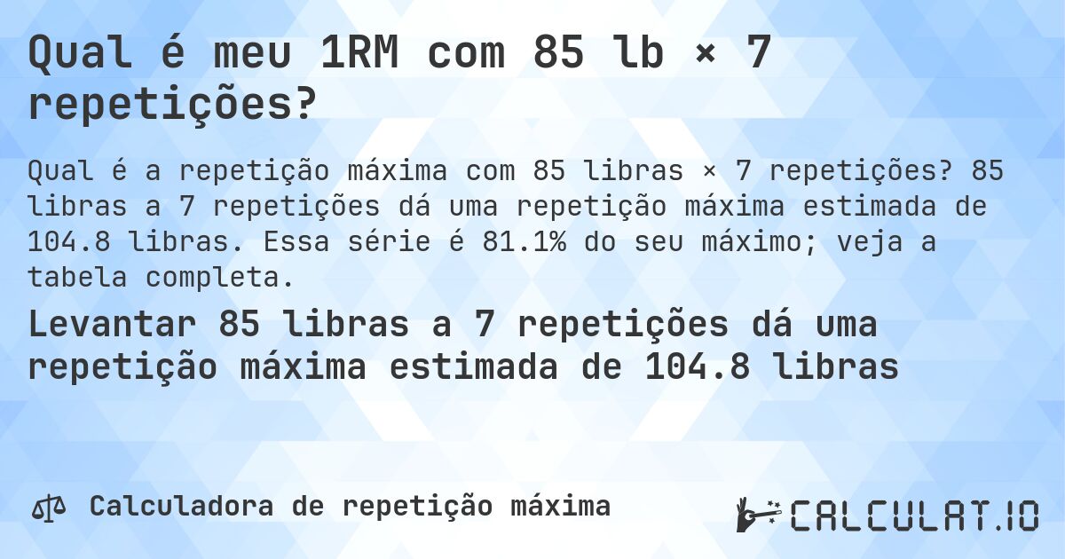 Qual é meu 1RM com 85 lb × 7 repetições?. 85 libras a 7 repetições dá uma repetição máxima estimada de 104.8 libras. Essa série é 81.1% do seu máximo; veja a tabela completa.