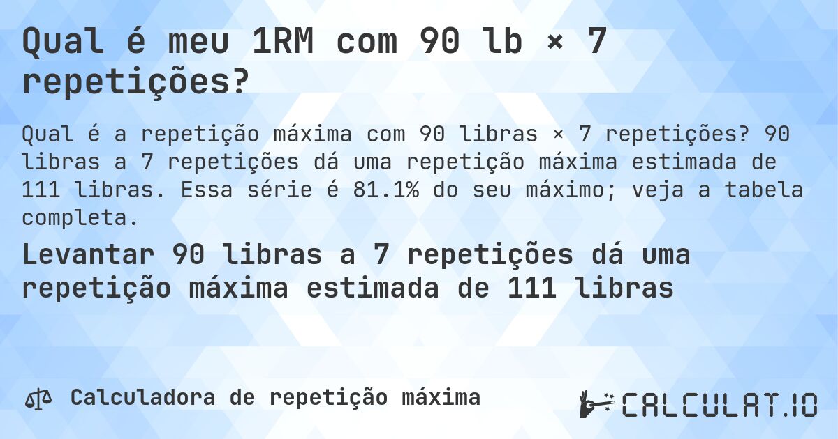 Qual é meu 1RM com 90 lb × 7 repetições?. 90 libras a 7 repetições dá uma repetição máxima estimada de 111 libras. Essa série é 81.1% do seu máximo; veja a tabela completa.