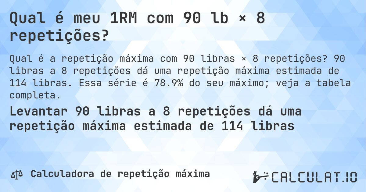 Qual é meu 1RM com 90 lb × 8 repetições?. 90 libras a 8 repetições dá uma repetição máxima estimada de 114 libras. Essa série é 78.9% do seu máximo; veja a tabela completa.
