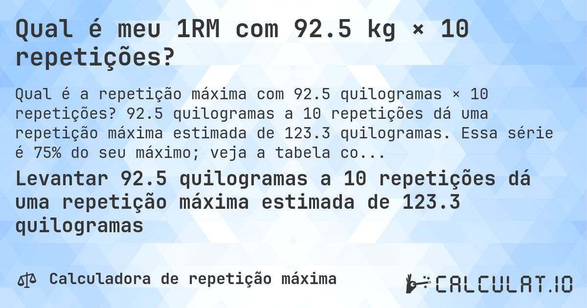 Qual é meu 1RM com 92.5 kg × 10 repetições?. 92.5 quilogramas a 10 repetições dá uma repetição máxima estimada de 123.3 quilogramas. Essa série é 75% do seu máximo; veja a tabela completa.