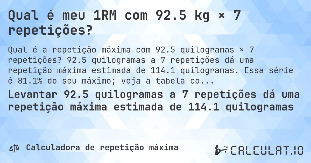 Qual é meu 1RM com 92.5 kg × 7 repetições?. 92.5 quilogramas a 7 repetições dá uma repetição máxima estimada de 114.1 quilogramas. Essa série é 81.1% do seu máximo; veja a tabela completa.