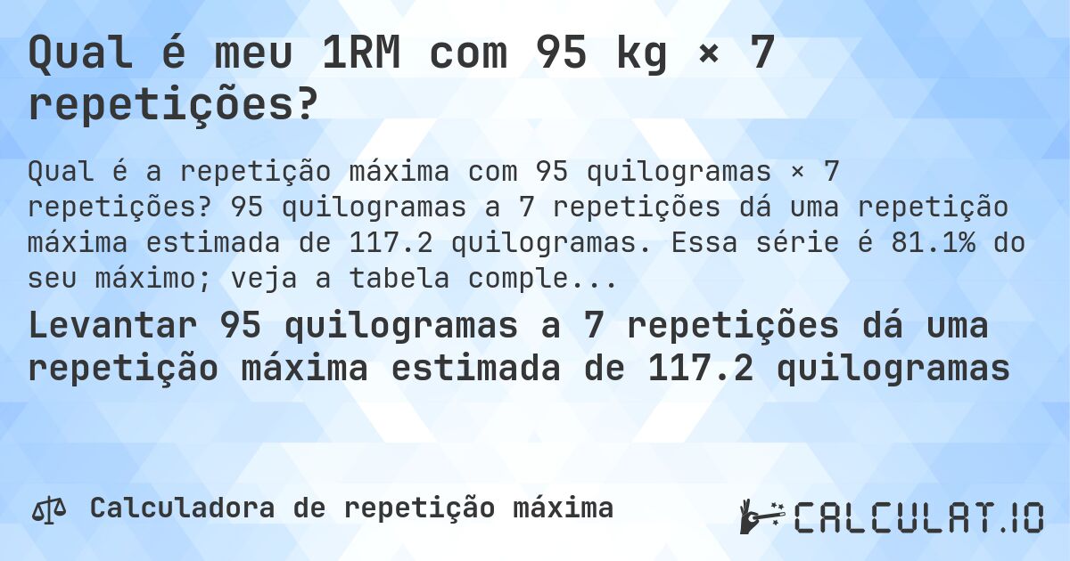 Qual é meu 1RM com 95 kg × 7 repetições?. 95 quilogramas a 7 repetições dá uma repetição máxima estimada de 117.2 quilogramas. Essa série é 81.1% do seu máximo; veja a tabela completa.