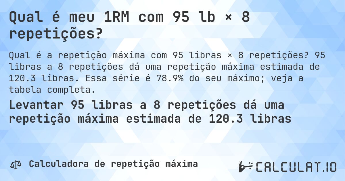 Qual é meu 1RM com 95 lb × 8 repetições?. 95 libras a 8 repetições dá uma repetição máxima estimada de 120.3 libras. Essa série é 78.9% do seu máximo; veja a tabela completa.