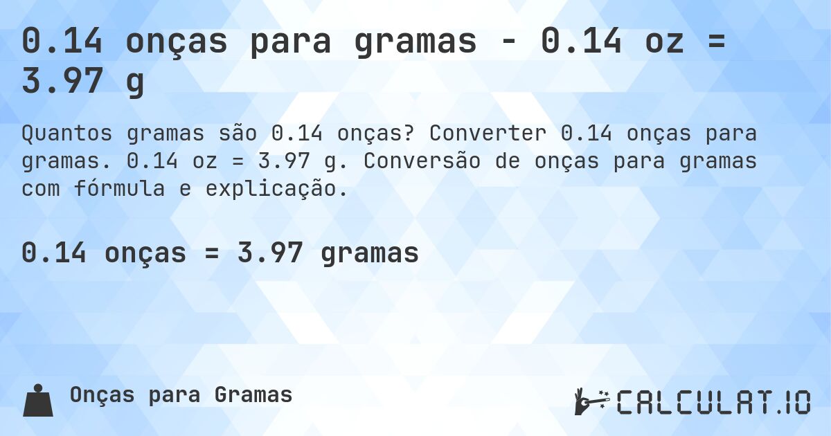 0.14 onças para gramas - 0.14 oz = 3.97 g. Converter 0.14 onças para gramas. 0.14 oz = 3.97 g. Conversão de onças para gramas com fórmula e explicação.